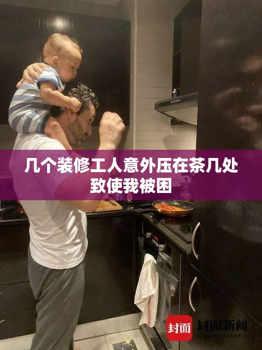 几个装修工人意外压在茶几处致使我被困
