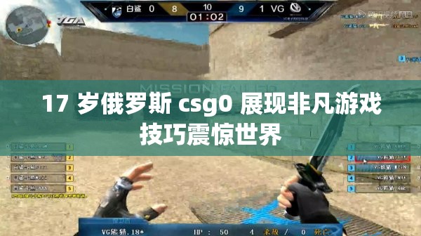 17 岁俄罗斯 csg0 展现非凡游戏技巧震惊世界