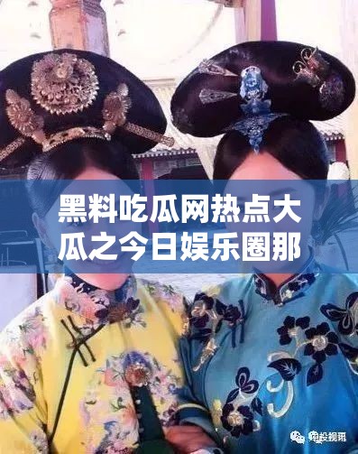 黑料吃瓜网热点大瓜之今日娱乐圈那些惊人事件
