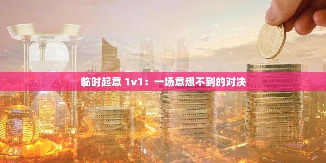 临时起意 1v1：一场意想不到的对决