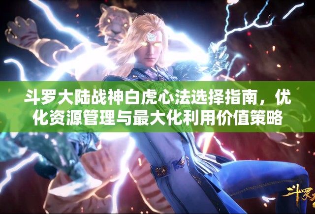 斗罗大陆战神白虎心法选择指南，优化资源管理与最大化利用价值策略