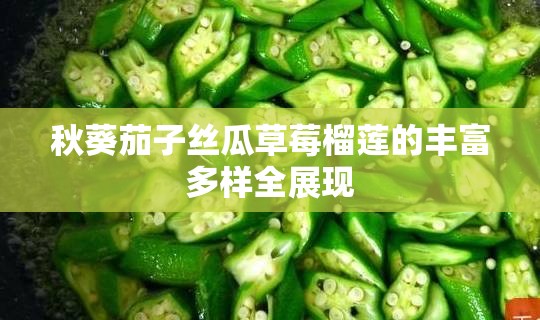 秋葵茄子丝瓜草莓榴莲的丰富多样全展现