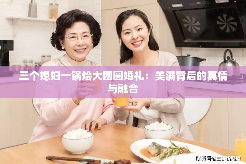 三个媳妇一锅烩大团圆婚礼：美满背后的真情与融合