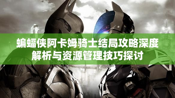 蝙蝠侠阿卡姆骑士结局攻略深度解析与资源管理技巧探讨