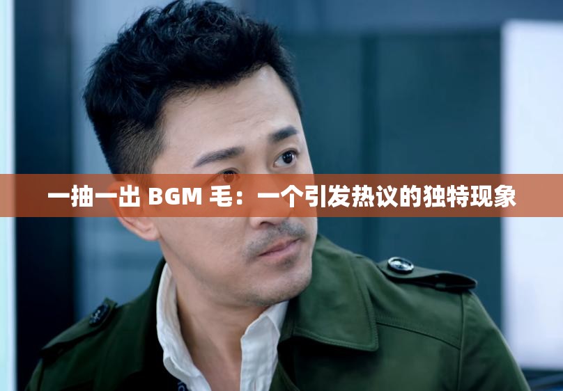 一抽一出 BGM 毛：一个引发热议的独特现象