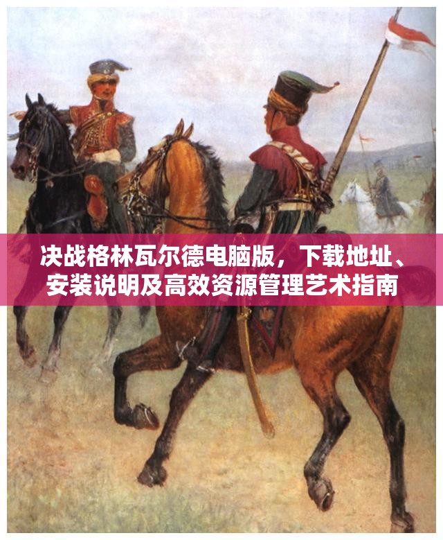 决战格林瓦尔德电脑版，下载地址、安装说明及高效资源管理艺术指南