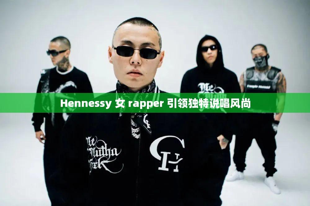 Hennessy 女 rapper 引领独特说唱风尚