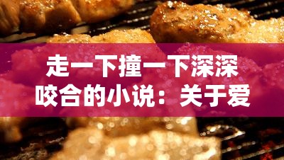 走一下撞一下深深咬合的小说：关于爱与纠缠的故事