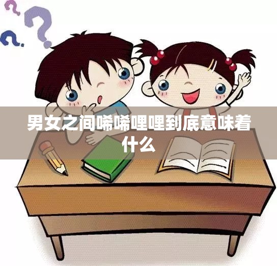 男女之间唏唏哩哩到底意味着什么