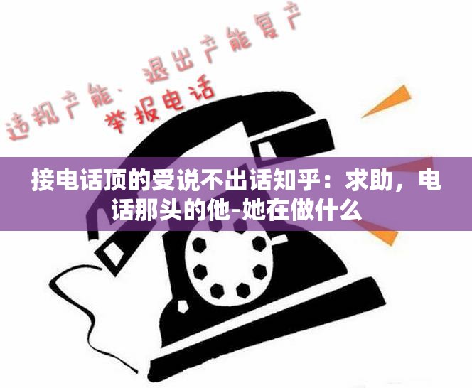 接电话顶的受说不出话知乎：求助，电话那头的他-她在做什么