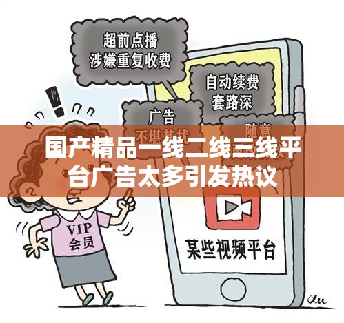 国产精品一线二线三线平台广告太多引发热议