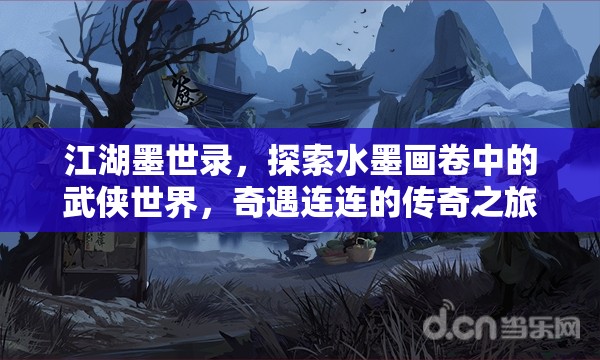 江湖墨世录，探索水墨画卷中的武侠世界，奇遇连连的传奇之旅