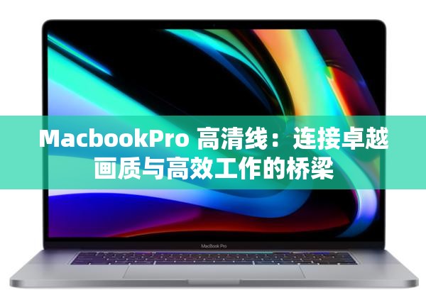 MacbookPro 高清线：连接卓越画质与高效工作的桥梁