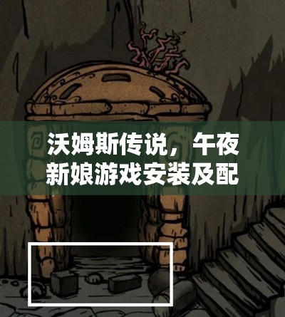 沃姆斯传说，午夜新娘游戏安装及配置说明的关键性实践指导手册