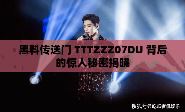 黑料传送门 TTTZZZ07DU 背后的惊人秘密揭晓