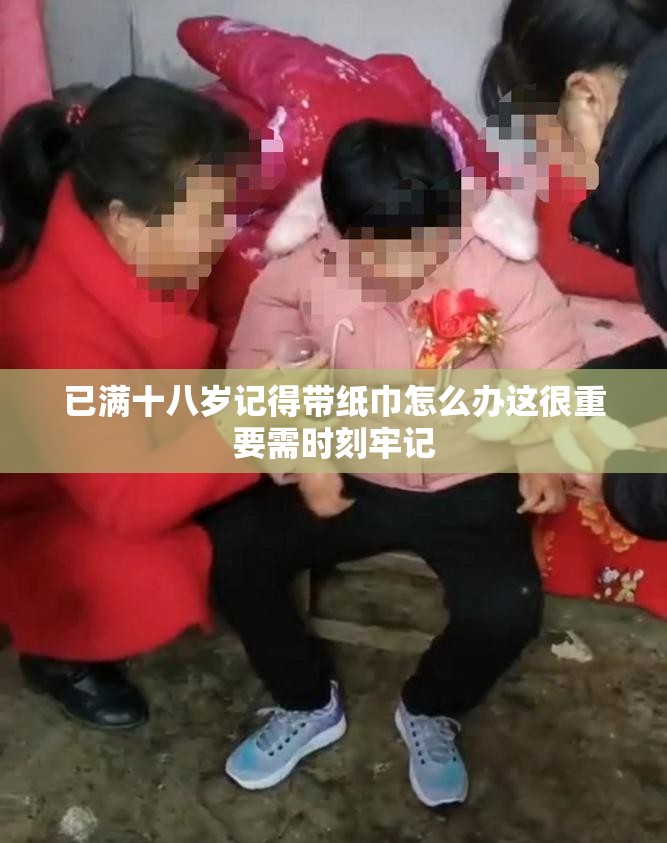 已满十八岁记得带纸巾怎么办这很重要需时刻牢记