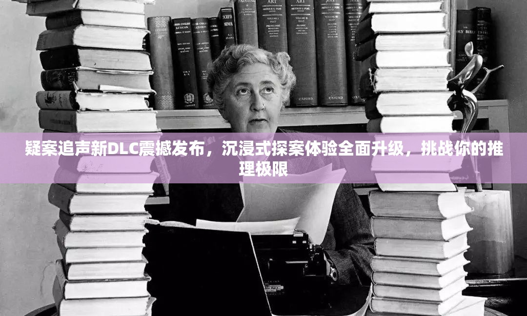 疑案追声新DLC震撼发布，沉浸式探案体验全面升级，挑战你的推理极限