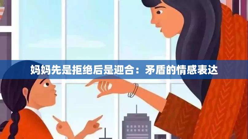 妈妈先是拒绝后是迎合：矛盾的情感表达