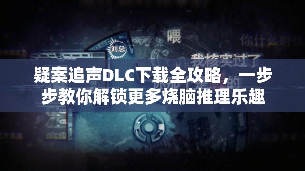 疑案追声DLC下载全攻略，一步步教你解锁更多烧脑推理乐趣