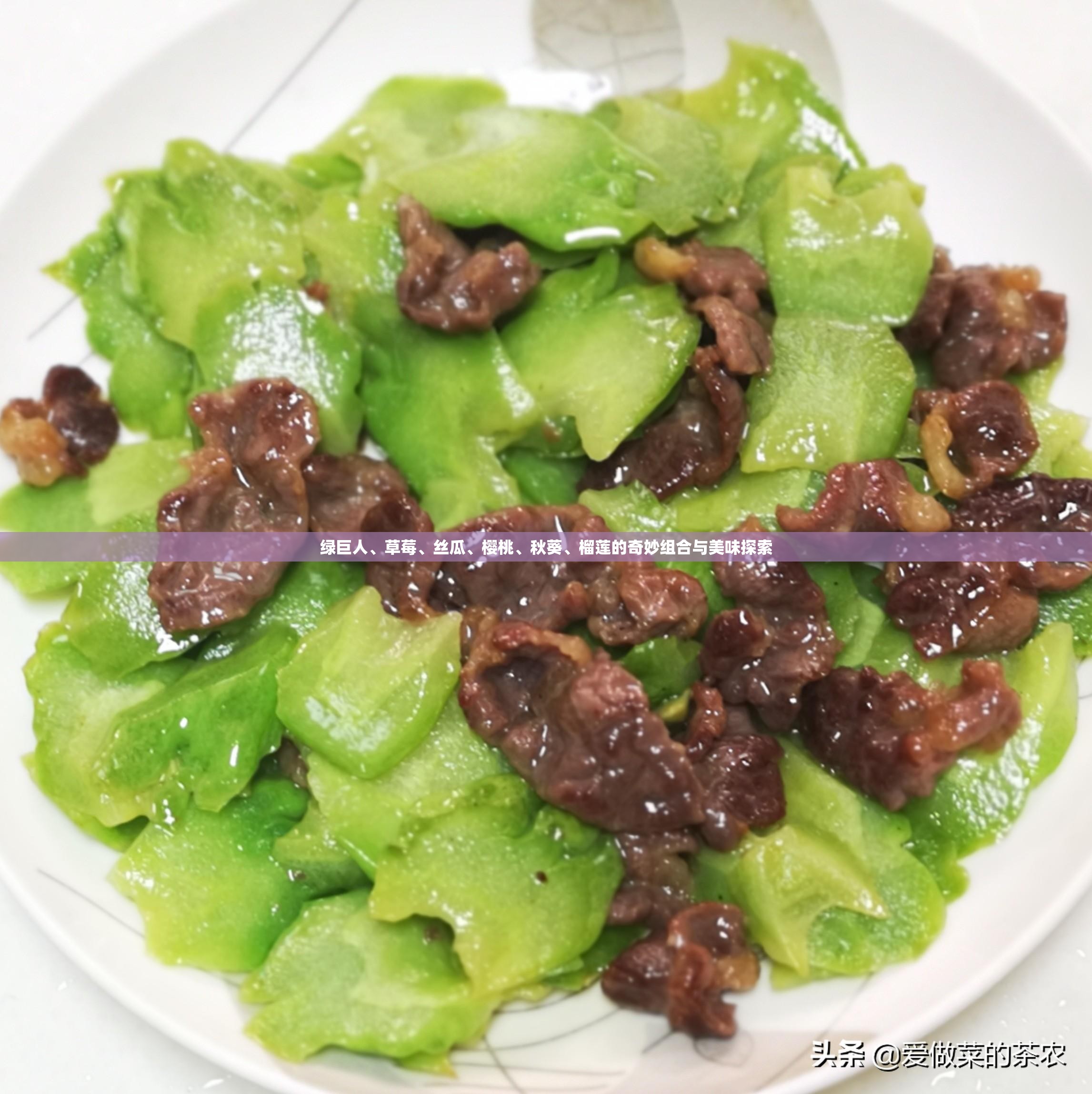 绿巨人、草莓、丝瓜、樱桃、秋葵、榴莲的奇妙组合与美味探索