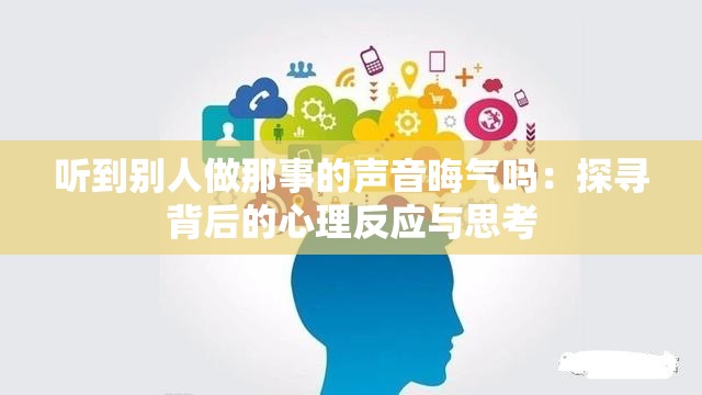 听到别人做那事的声音晦气吗：探寻背后的心理反应与思考