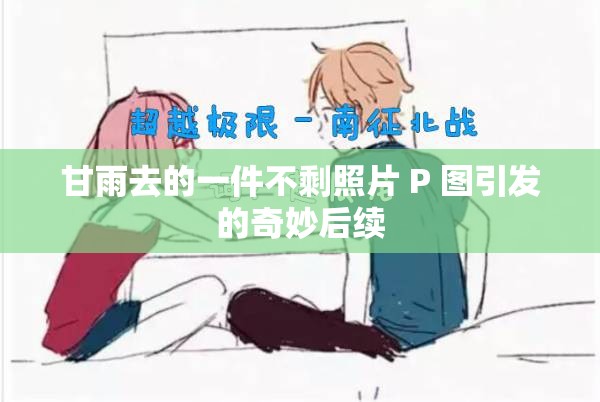 甘雨去的一件不剩照片 P 图引发的奇妙后续