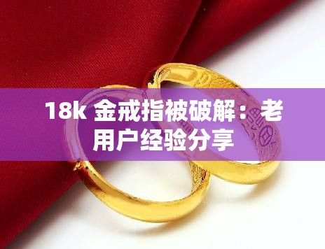 18k 金戒指被破解：老用户经验分享