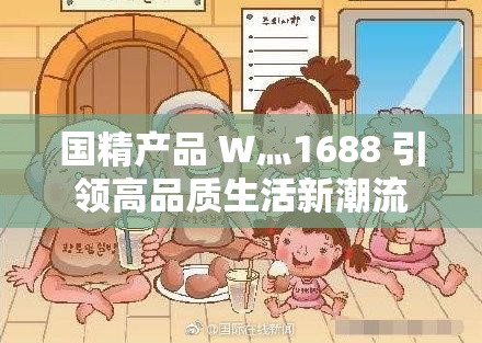 国精产品 W灬1688 引领高品质生活新潮流