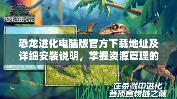 恐龙进化电脑版官方下载地址及详细安装说明，掌握资源管理的高效艺术