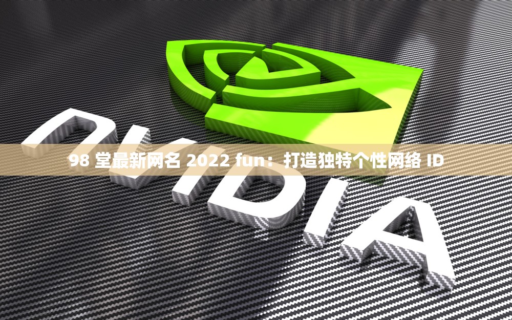 98 堂最新网名 2022 fun：打造独特个性网络 ID