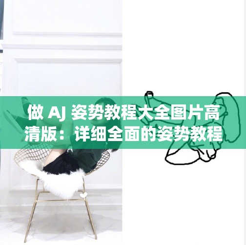 做 AJ 姿势教程大全图片高清版：详细全面的姿势教程展示