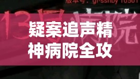 疑案追声精神病院全攻略，逐步揭秘惊人真相，巧妙策略助你逃出迷雾