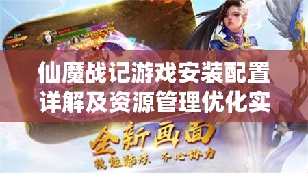 仙魔战记游戏安装配置详解及资源管理优化实用指南