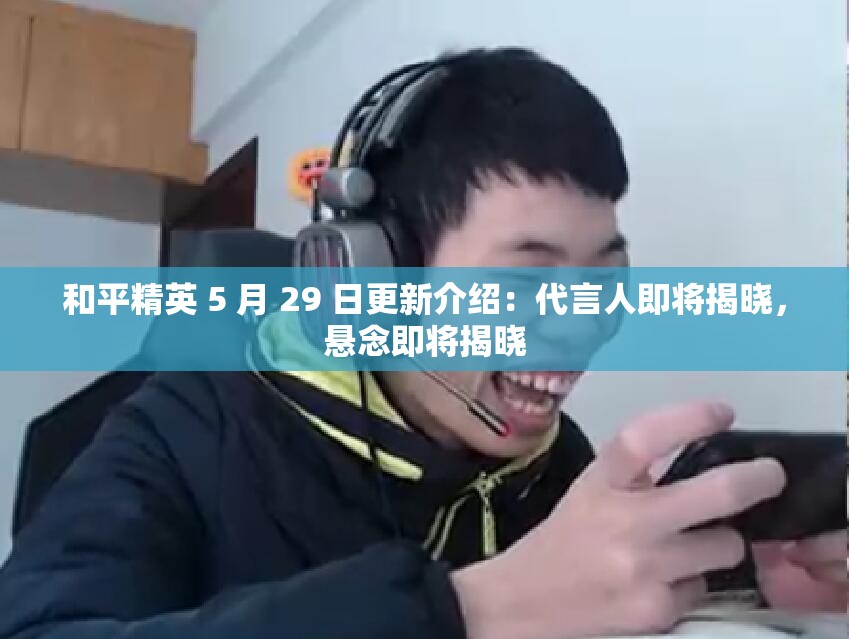 和平精英 5 月 29 日更新介绍：代言人即将揭晓，悬念即将揭晓
