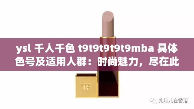 ysl 千人千色 t9t9t9t9t9mba 具体色号及适用人群：时尚魅力，尽在此色