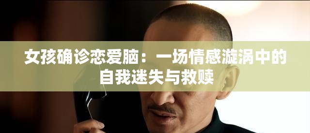 女孩确诊恋爱脑：一场情感漩涡中的自我迷失与救赎