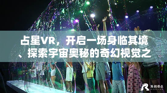 占星VR，开启一场身临其境、探索宇宙奥秘的奇幻视觉之旅