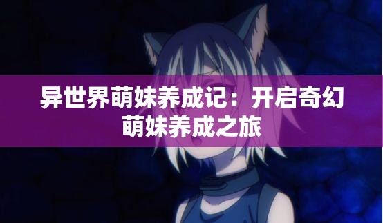 异世界萌妹养成记：开启奇幻萌妹养成之旅