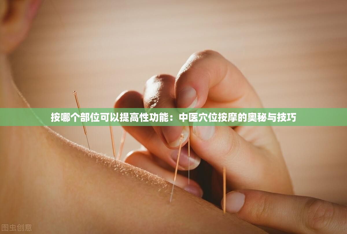 按哪个部位可以提高性功能：中医穴位按摩的奥秘与技巧