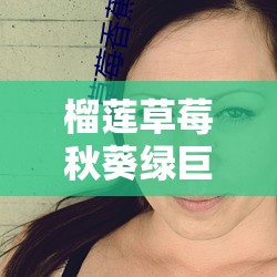 榴莲草莓秋葵绿巨人视频 2024：独特新奇的视觉盛宴