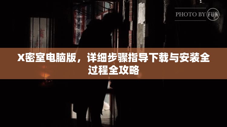 X密室电脑版，详细步骤指导下载与安装全过程全攻略