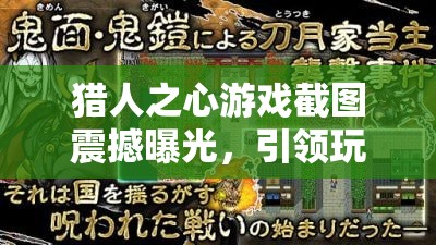 猎人之心游戏截图震撼曝光，引领玩家体验视觉与心灵的双重盛宴之旅
