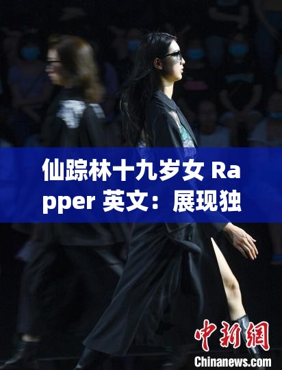 仙踪林十九岁女 Rapper 英文：展现独特音乐魅力与青春活力
