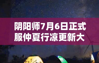 阴阳师7月6日正式服仲夏行凉更新大揭秘，带来全新清凉一夏体验