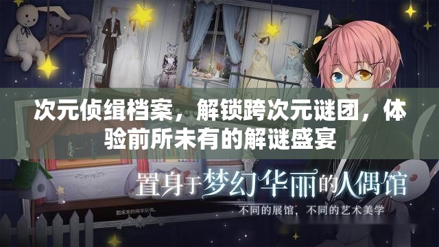 次元侦缉档案，解锁跨次元谜团，体验前所未有的解谜盛宴
