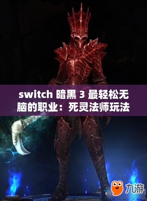 switch 暗黑 3 最轻松无脑的职业：死灵法师玩法解析与技巧分享