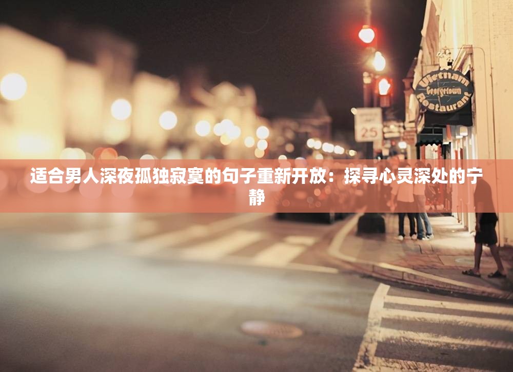 适合男人深夜孤独寂寞的句子重新开放：探寻心灵深处的宁静
