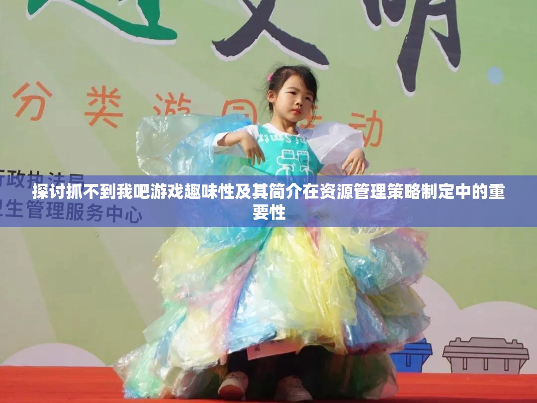 探讨抓不到我吧游戏趣味性及其简介在资源管理策略制定中的重要性
