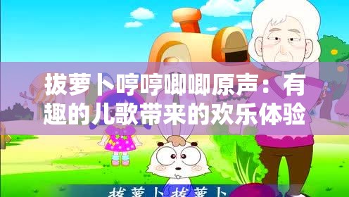 拔萝卜哼哼唧唧原声：有趣的儿歌带来的欢乐体验