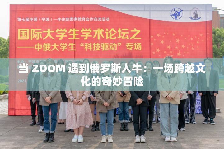 当 ZOOM 遇到俄罗斯人牛：一场跨越文化的奇妙冒险